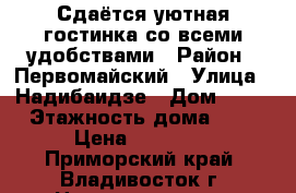 Сдаётся уютная гостинка со всеми удобствами › Район ­ Первомайский › Улица ­ Надибаидзе › Дом ­ 32 › Этажность дома ­ 9 › Цена ­ 13 000 - Приморский край, Владивосток г. Недвижимость » Квартиры аренда   . Приморский край,Владивосток г.